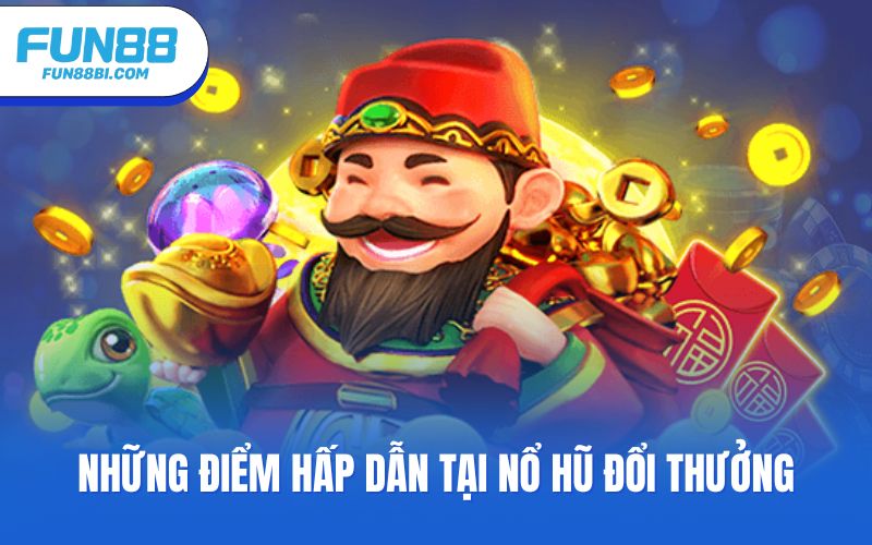 Những điểm hấp dẫn tại nổ hũ đổi thưởng