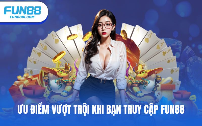 Ưu điểm vượt trội khi bạn truy cập Fun88